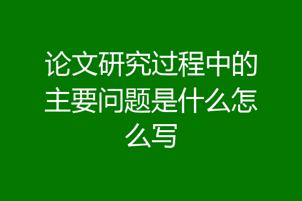 论文研究过程中的主要问题是什么怎么写