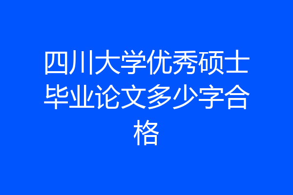 四川大学优秀硕士毕业论文多少字合格