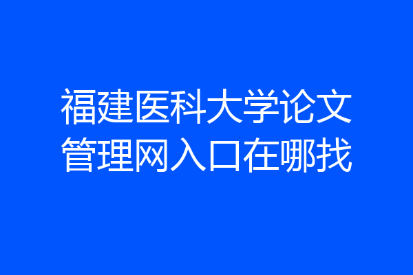 福建医科大学论文管理网入口在哪找