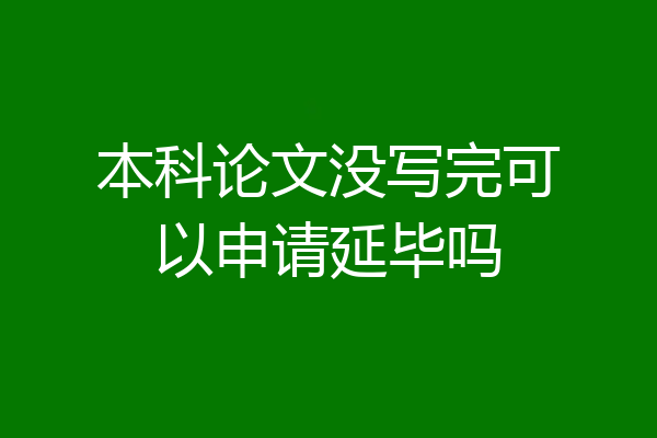 本科论文没写完可以申请延毕吗