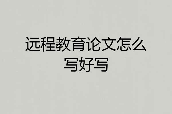 远程教育论文怎么写好写
