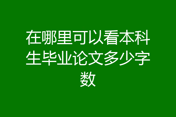 在哪里可以看本科生毕业论文多少字数