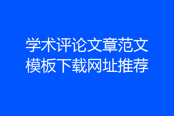 学术评论文章范文模板下载网址推荐