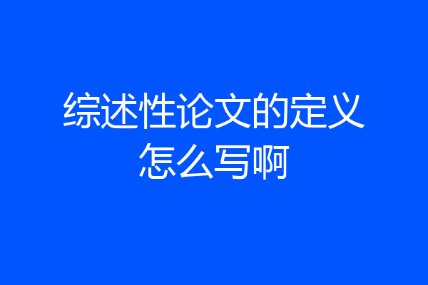 综述性论文的定义怎么写啊