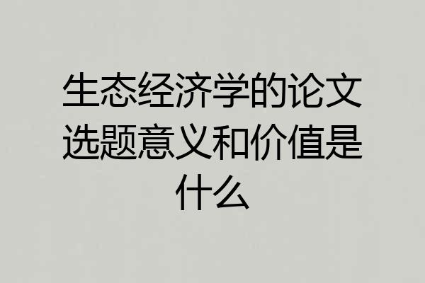 生态经济学的论文选题意义和价值是什么
