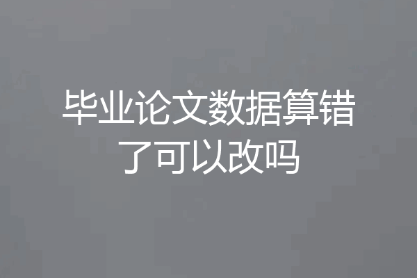 毕业论文数据算错了可以改吗