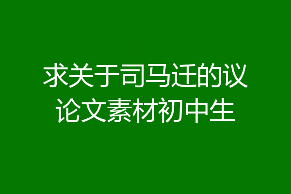 求关于司马迁的议论文素材初中生