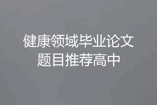 健康领域毕业论文题目推荐高中