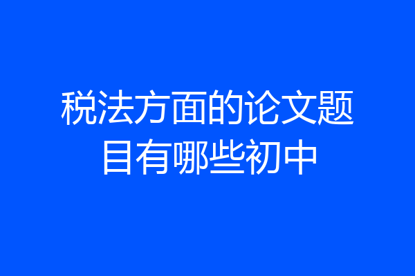 税法方面的论文题目有哪些初中