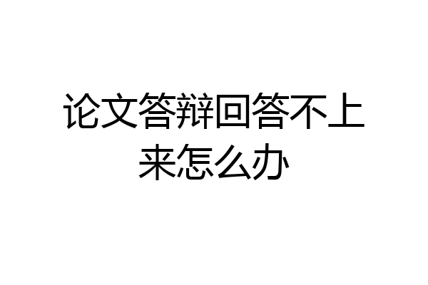 论文答辩回答不上来怎么办