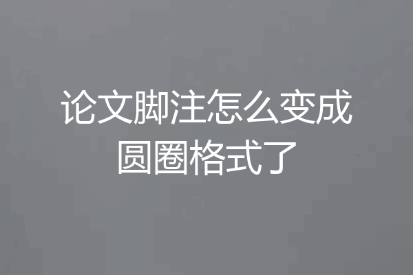 论文脚注怎么变成圆圈格式了