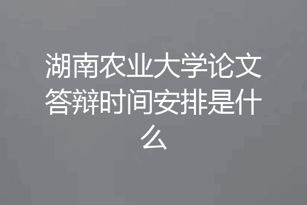 湖南农业大学论文答辩时间安排是什么