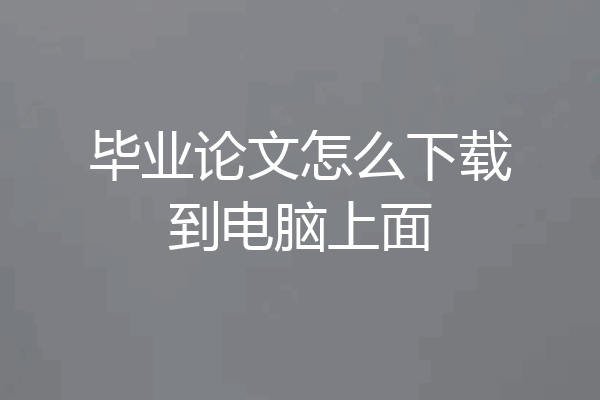毕业论文怎么下载到电脑上面