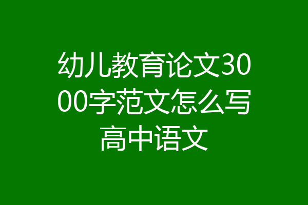 幼儿教育论文3000字范文怎么写高中语文
