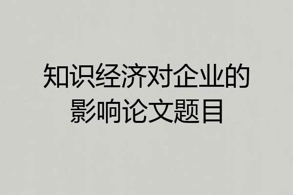 知识经济对企业的影响论文题目