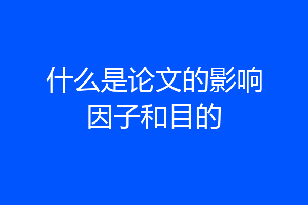 什么是论文的影响因子和目的