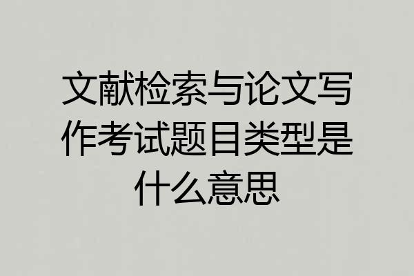 文献检索与论文写作考试题目类型是什么意思