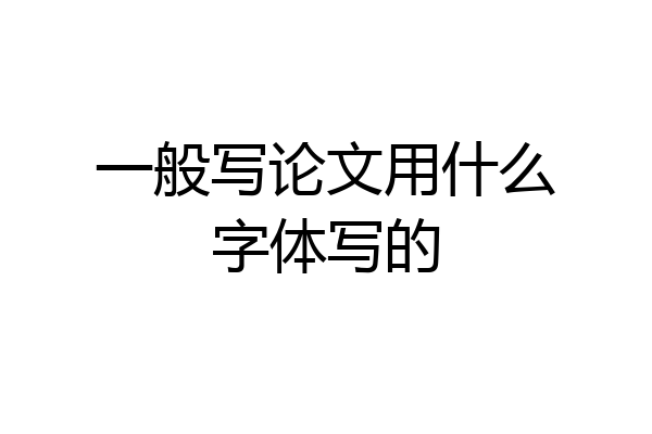 一般写论文用什么字体写的