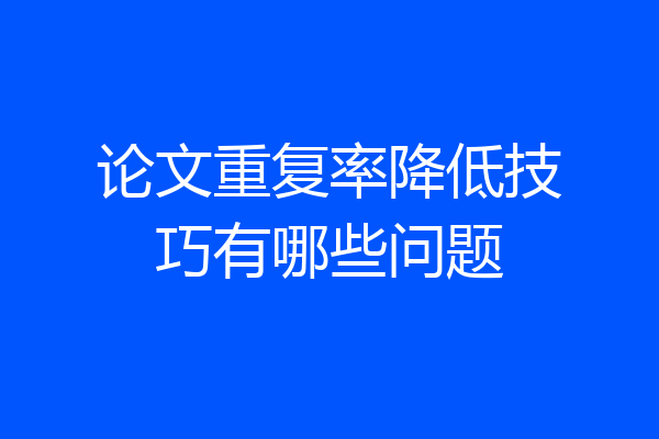 论文重复率降低技巧有哪些问题