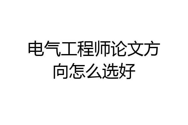 电气工程师论文方向怎么选好
