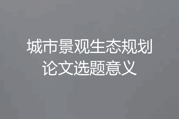 城市景观生态规划论文选题意义