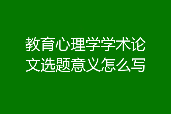教育心理学学术论文选题意义怎么写