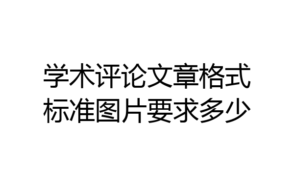 学术评论文章格式标准图片要求多少