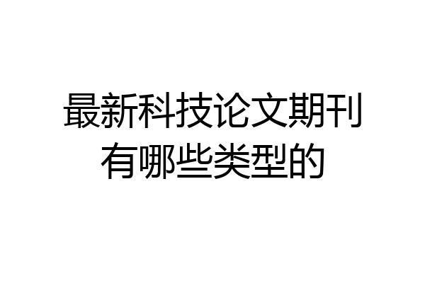 最新科技论文期刊有哪些类型的