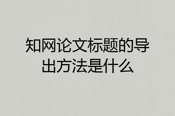 知网论文标题的导出方法是什么