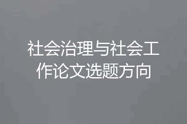 社会治理与社会工作论文选题方向