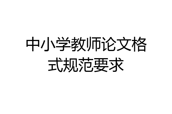 中小学教师论文格式规范要求