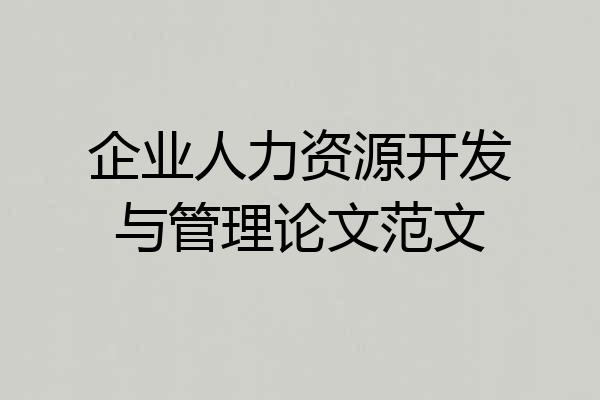 企业人力资源开发与管理论文范文