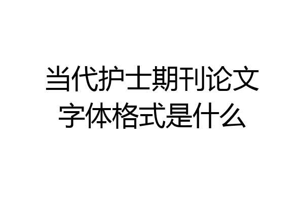 当代护士期刊论文字体格式是什么