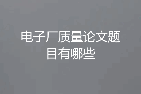 电子厂质量论文题目有哪些
