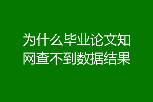 为什么毕业论文知网查不到数据结果