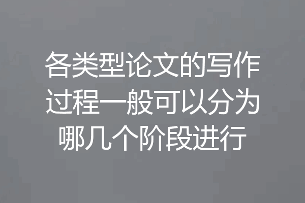 各类型论文的写作过程一般可以分为哪几个阶段进行
