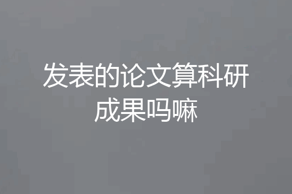发表的论文算科研成果吗嘛