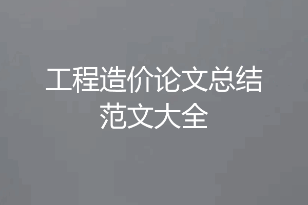 工程造价论文总结范文大全