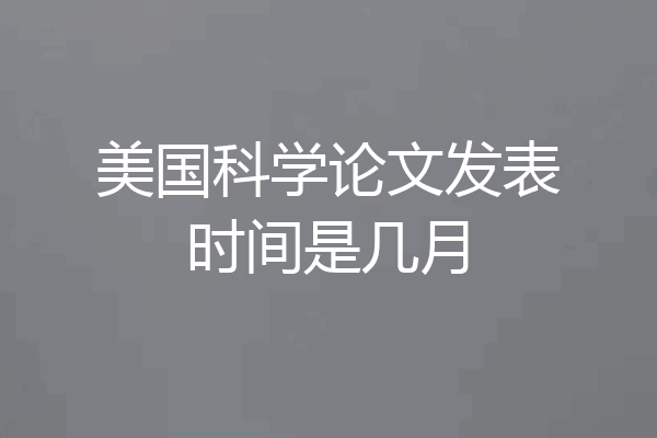 美国科学论文发表时间是几月