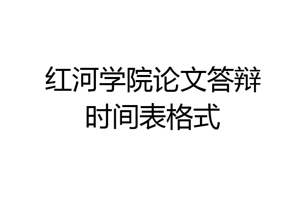 红河学院论文答辩时间表格式