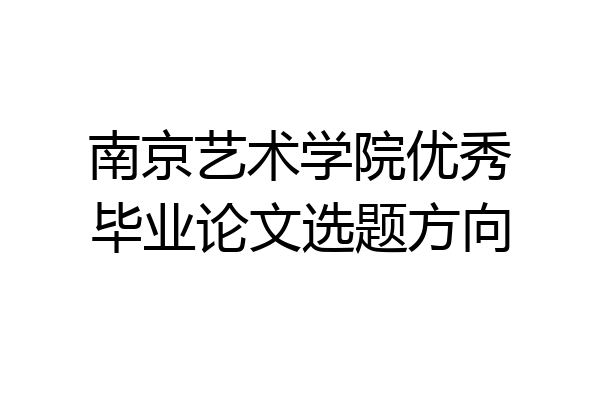 南京艺术学院优秀毕业论文选题方向