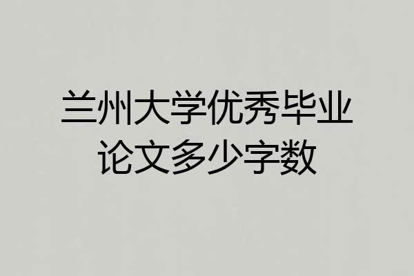 兰州大学优秀毕业论文多少字数