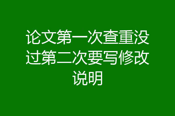论文第一次查重没过第二次要写修改说明