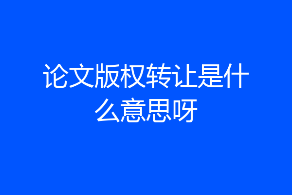 论文版权转让是什么意思呀