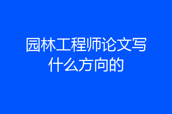 园林工程师论文写什么方向的
