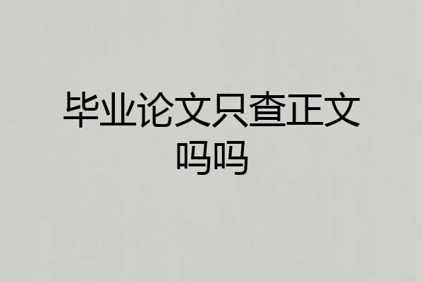 毕业论文只查正文吗吗