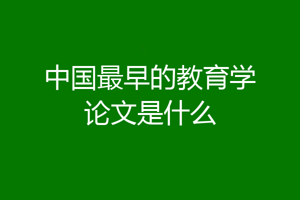 中国最早的教育学论文是什么