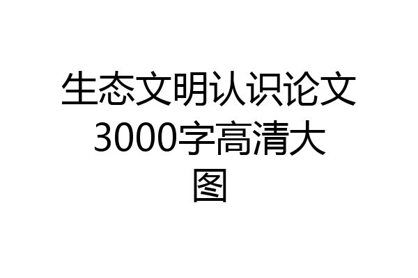 生态文明认识论文3000字高清大图