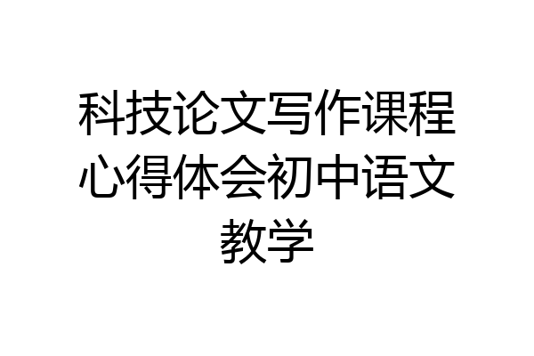 科技论文写作课程心得体会初中语文教学