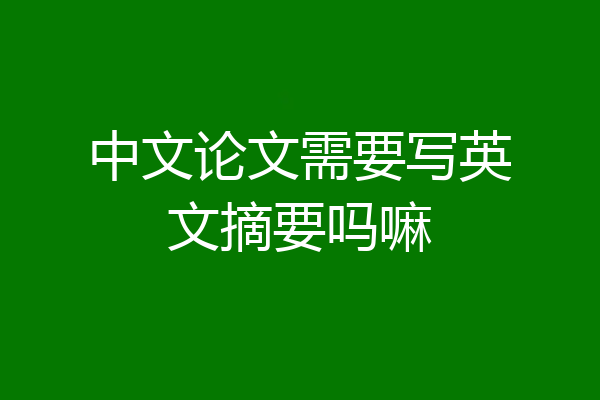 中文论文需要写英文摘要吗嘛